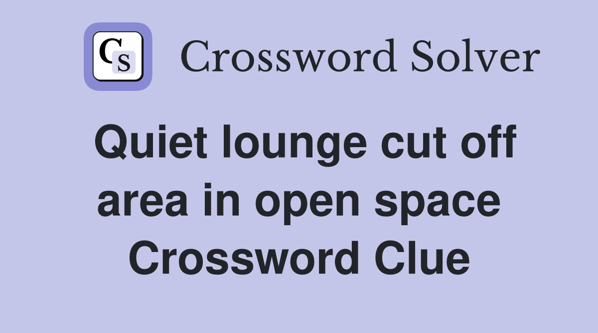 Quiet lounge cut off area in open space Crossword Clue