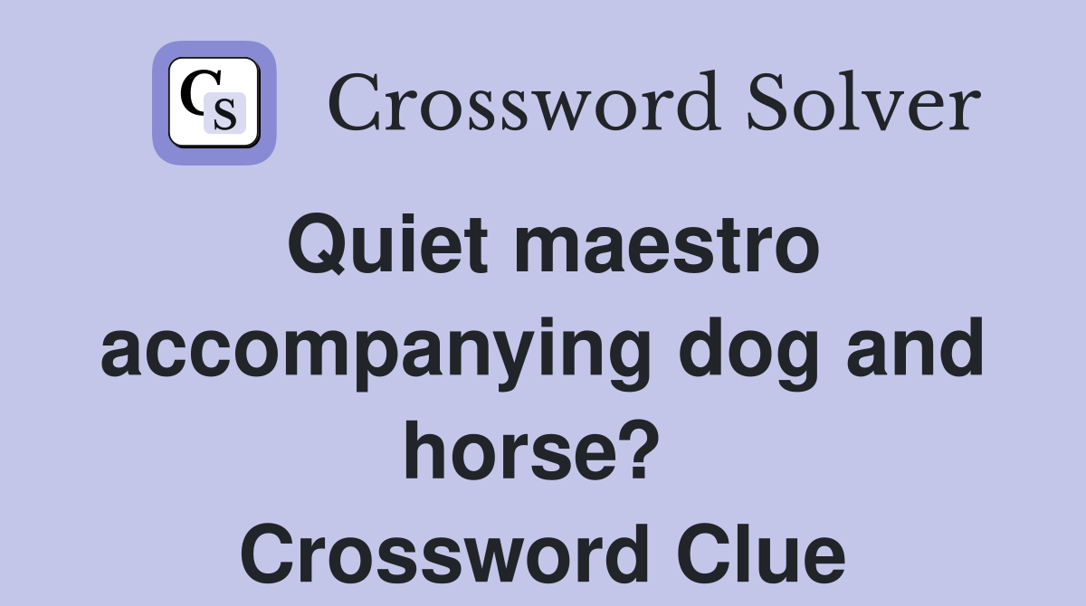 Quiet maestro accompanying dog and horse?  Crossword Clue