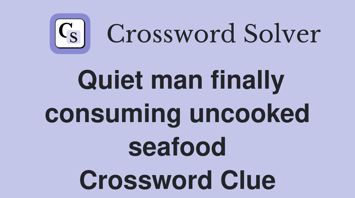 Quiet man finally consuming uncooked seafood Crossword Clue
