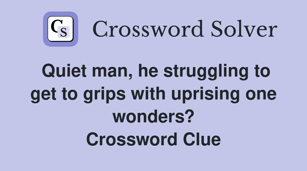 Quiet man, he struggling to get to grips with uprising one wonders? Crossword Clue