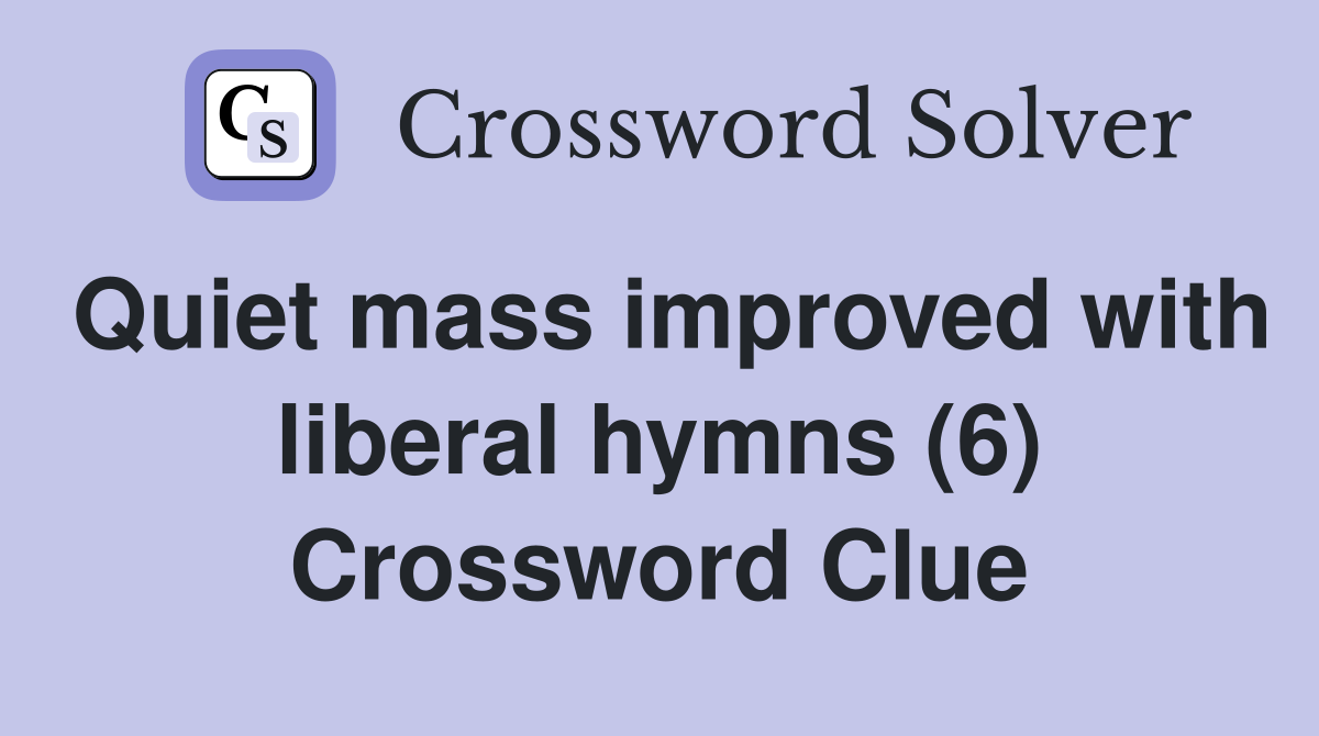 Quiet mass improved with liberal hymns (6) Crossword Clue