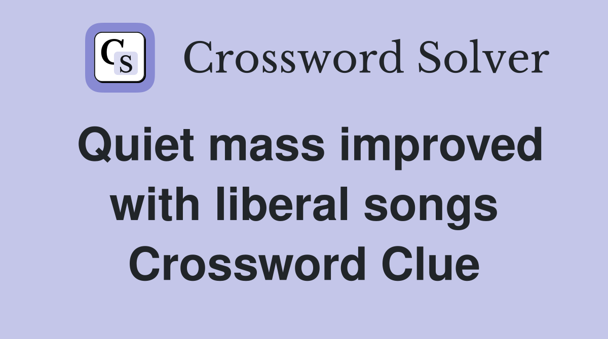 Quiet mass improved with liberal songs Crossword Clue