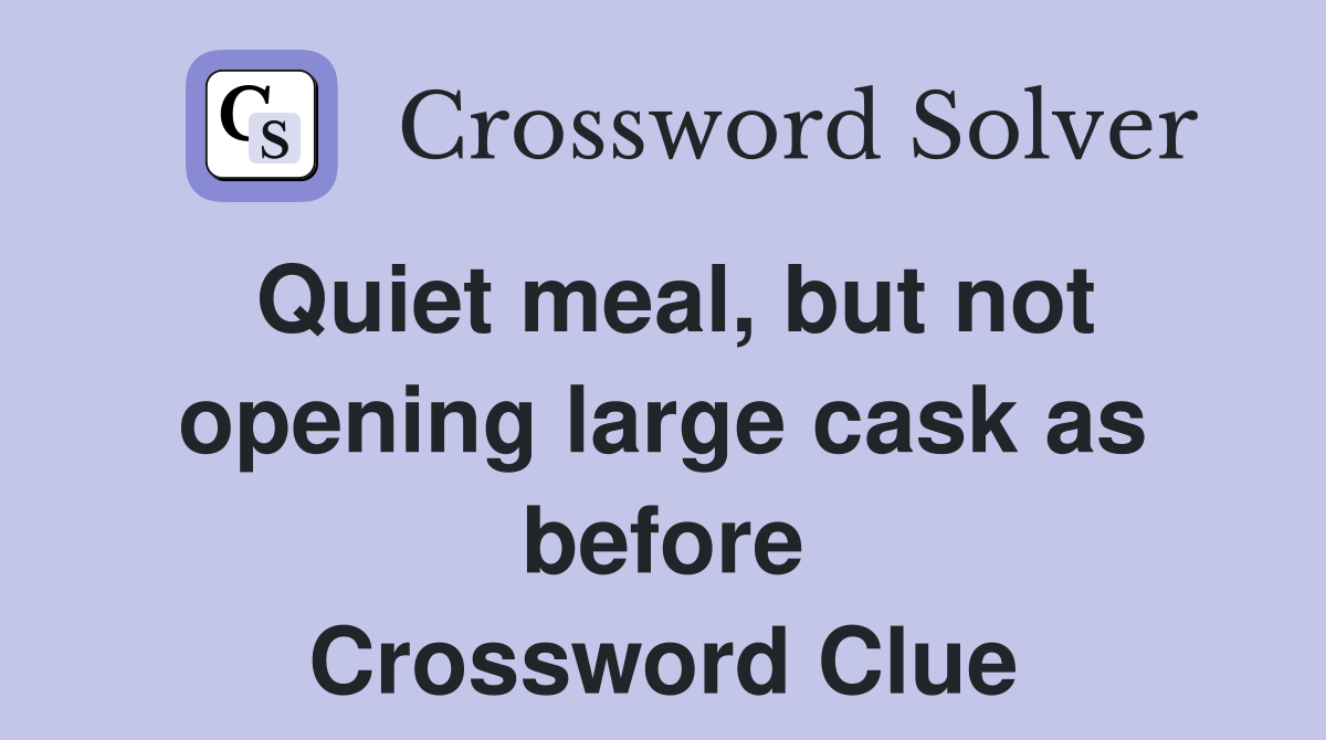 Quiet meal, but not opening large cask as before Crossword Clue