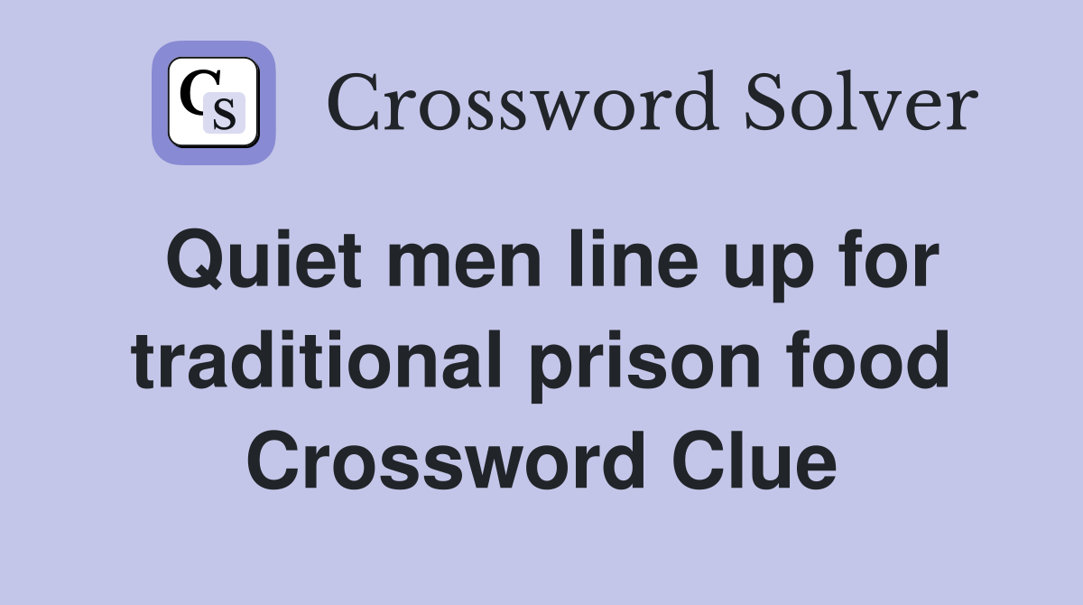 Quiet men line up for traditional prison food Crossword Clue
