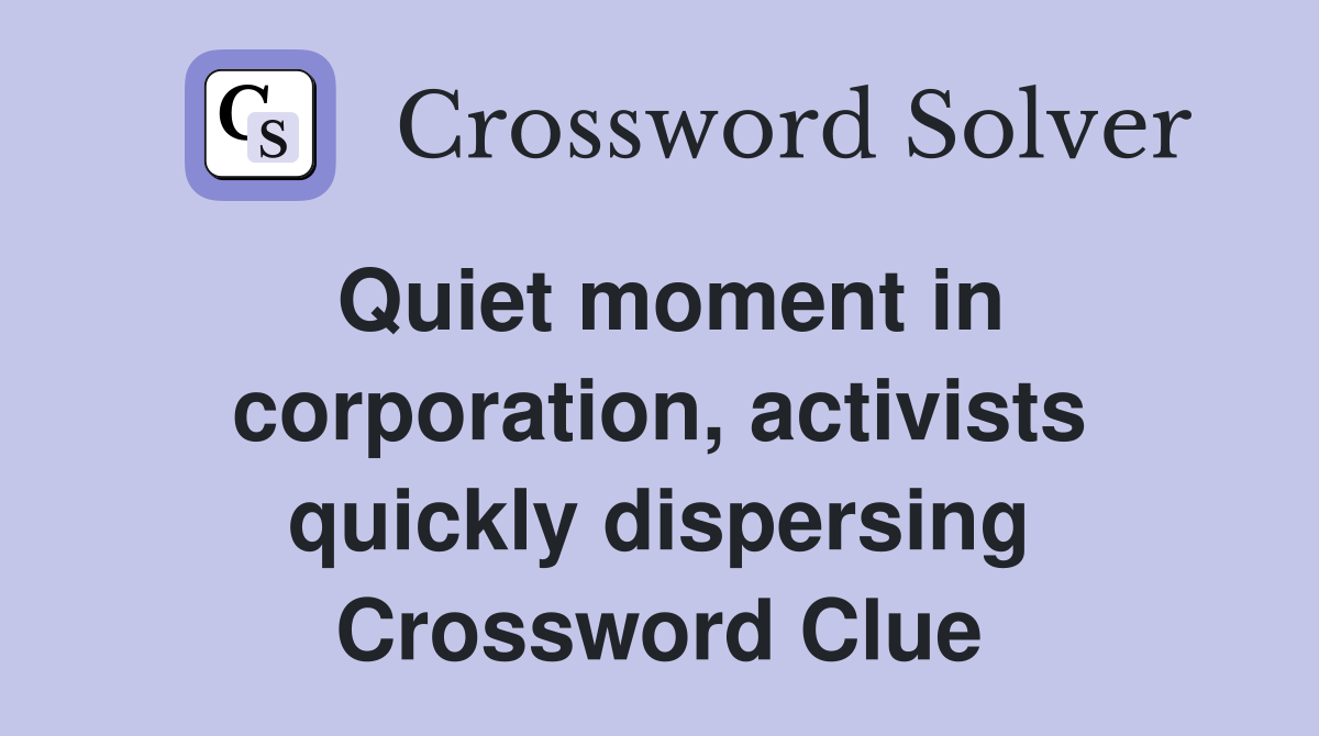 Quiet moment in corporation, activists quickly dispersing Crossword Clue