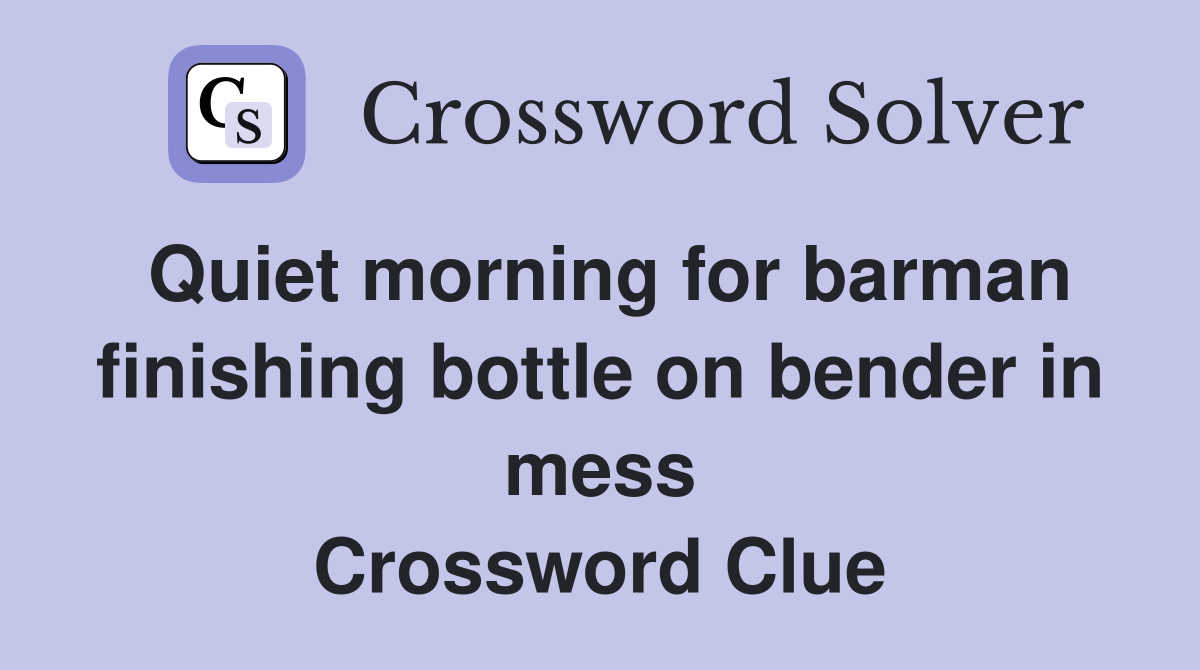 Quiet morning for barman finishing bottle on bender in mess Crossword Clue