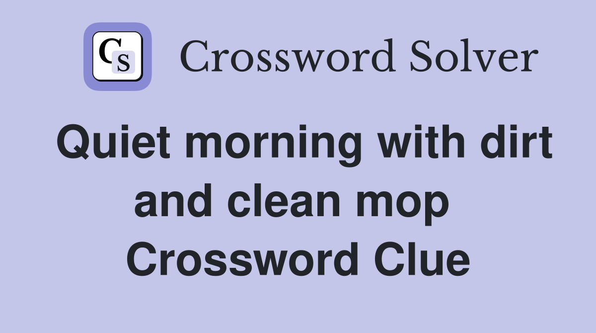 Quiet morning with dirt and clean mop  Crossword Clue