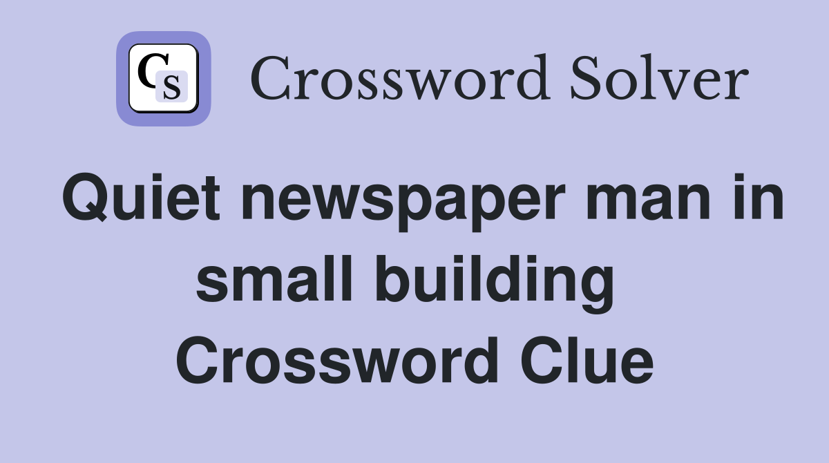 Quiet newspaper man in small building  Crossword Clue