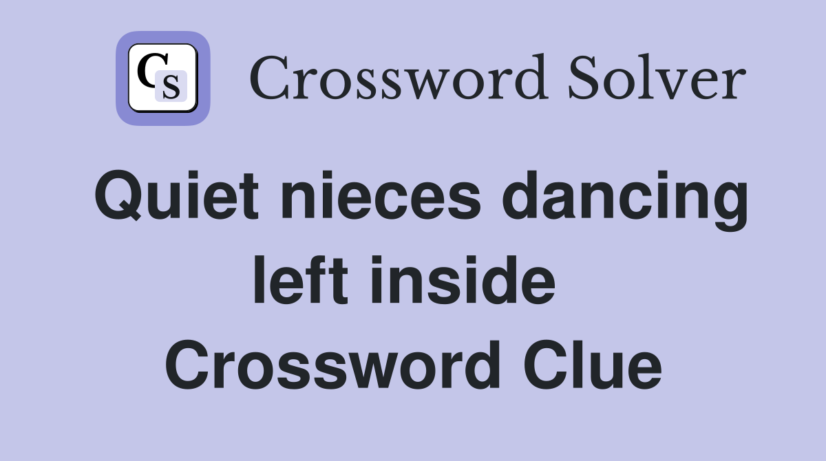 Quiet nieces dancing left inside  Crossword Clue