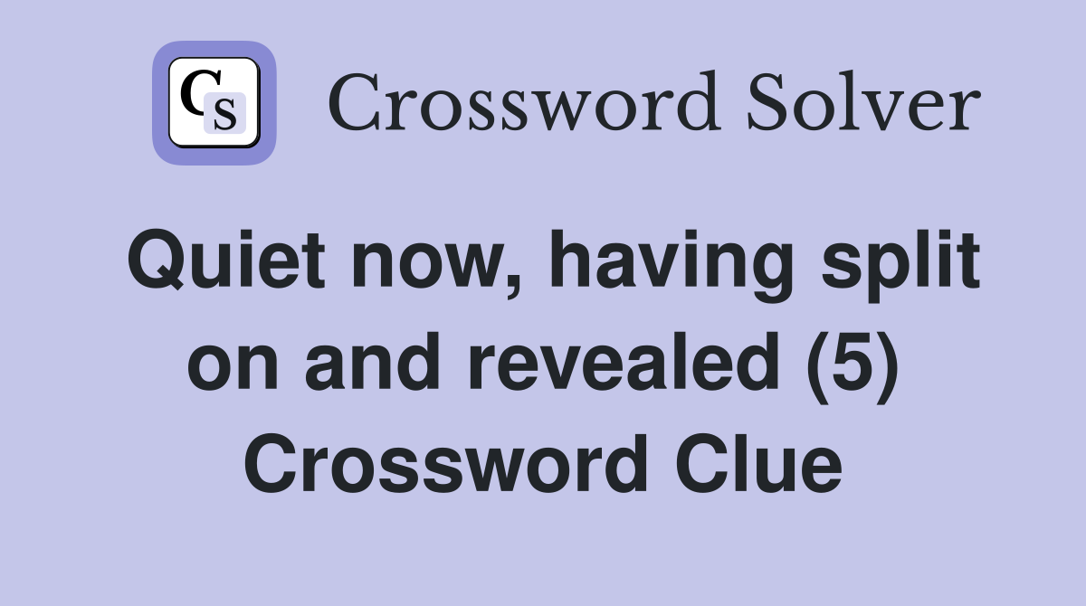 Quiet now, having split on and revealed (5) Crossword Clue