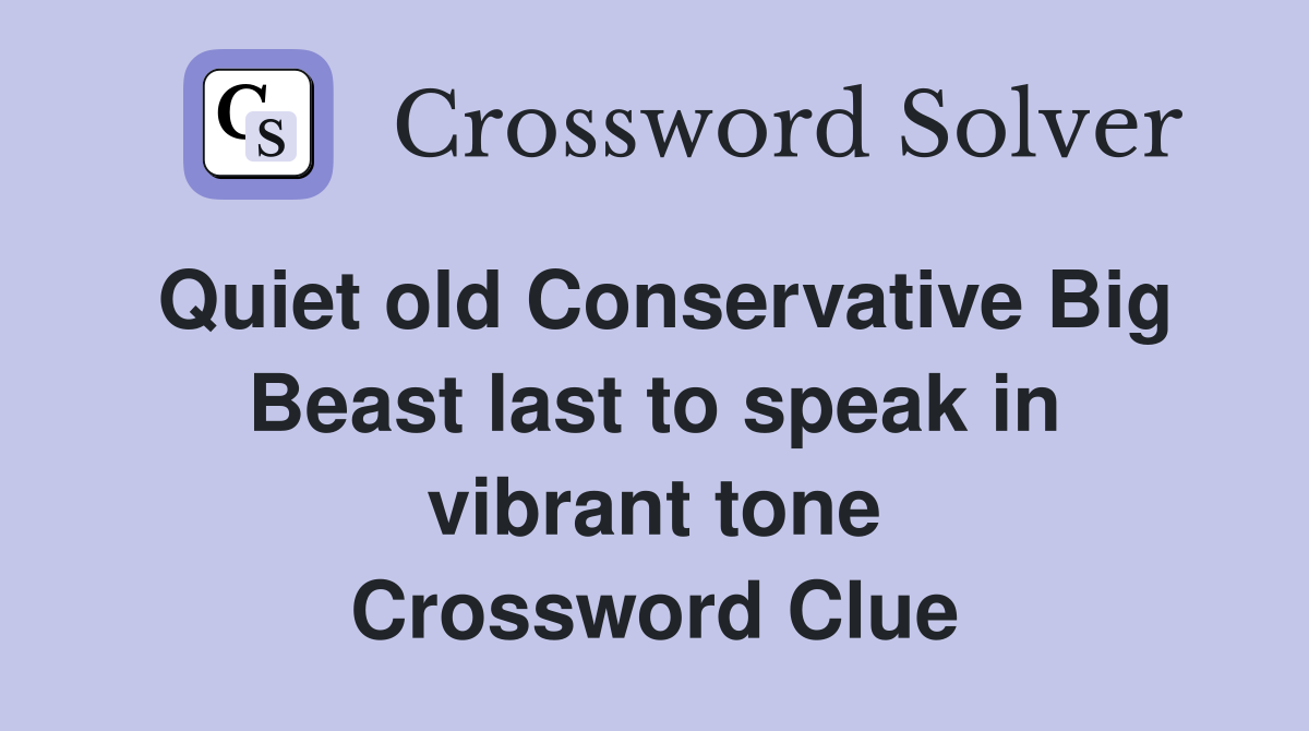 Quiet old Conservative Big Beast last to speak in vibrant tone Crossword Clue