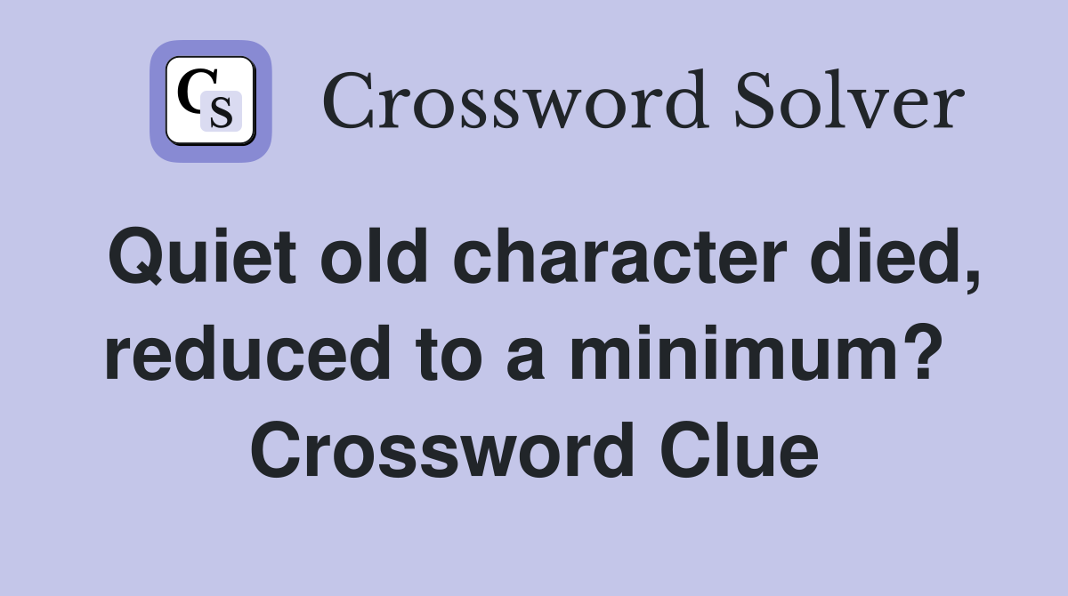 Quiet old character died, reduced to a minimum?  Crossword Clue