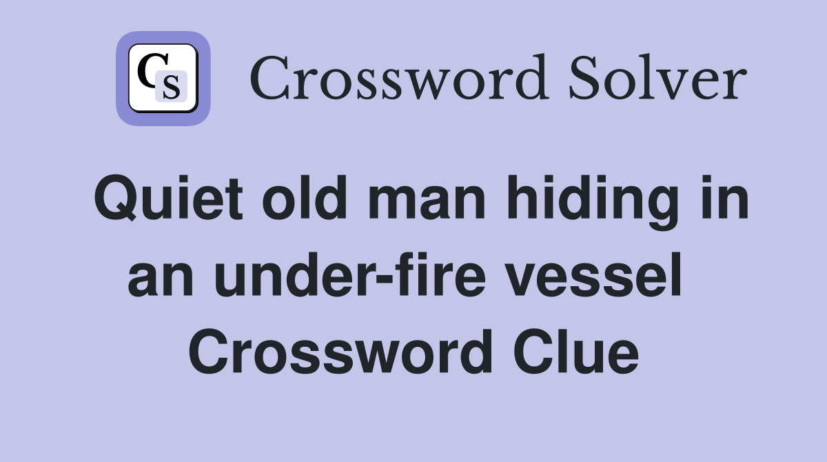 Quiet old man hiding in an under-fire vessel  Crossword Clue