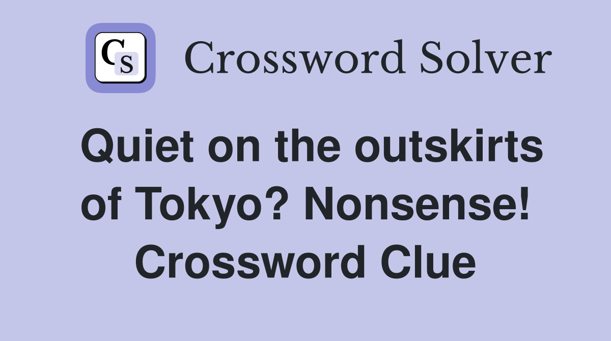 Quiet on the outskirts of Tokyo? Nonsense! Crossword Clue