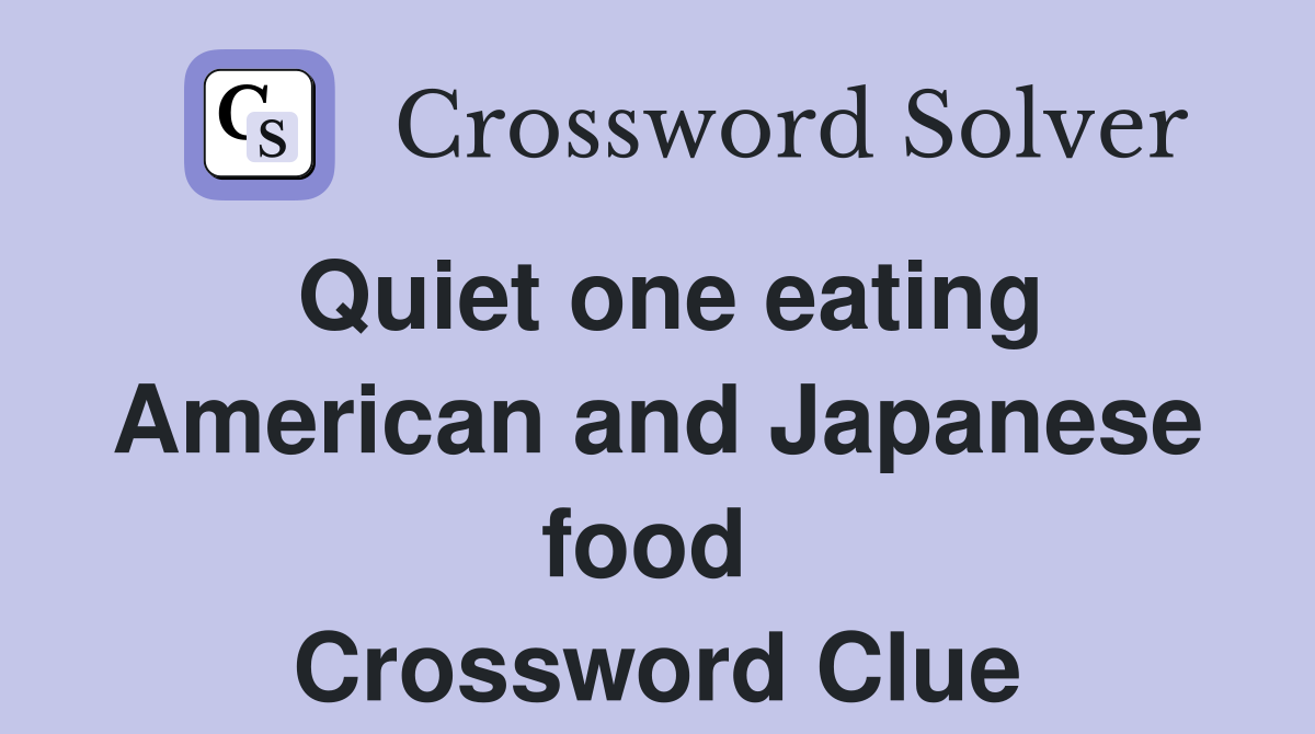 Quiet one eating American and Japanese food  Crossword Clue