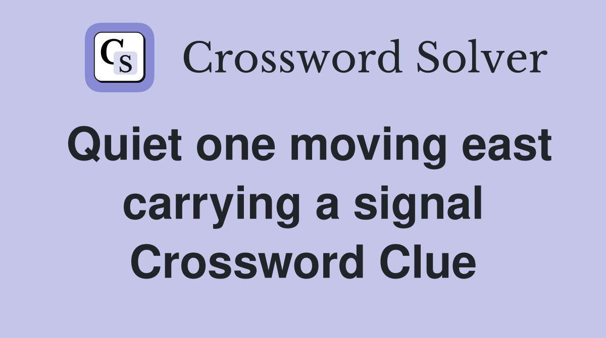Quiet one moving east carrying a signal Crossword Clue