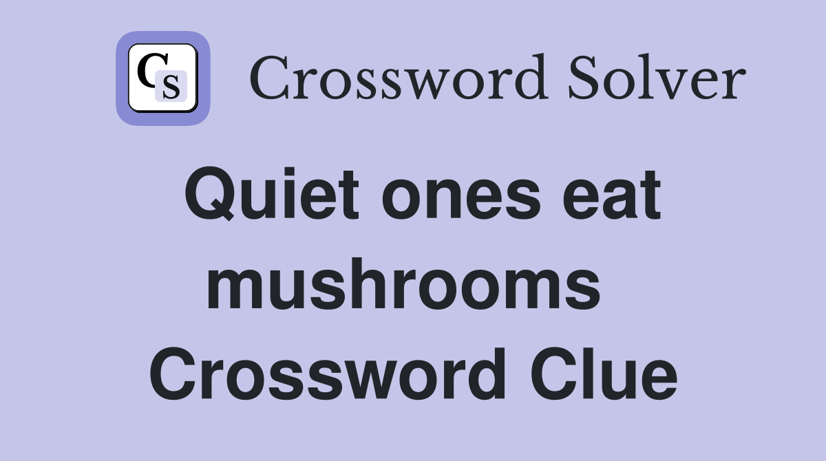 Quiet ones eat mushrooms  Crossword Clue
