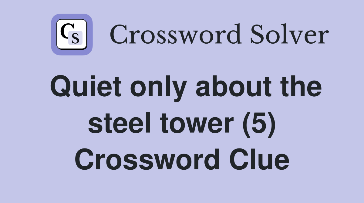 Quiet only about the steel tower (5) Crossword Clue