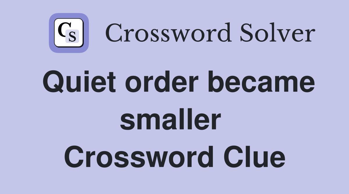 Quiet order became smaller  Crossword Clue