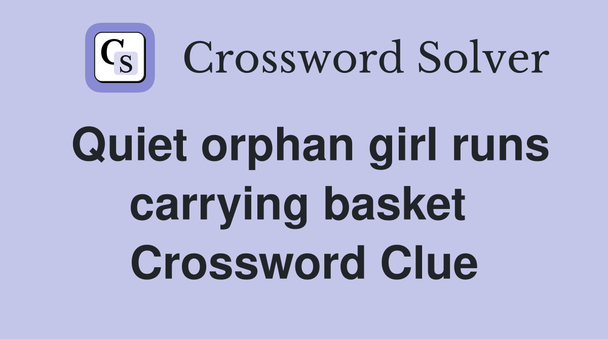Quiet orphan girl runs carrying basket  Crossword Clue