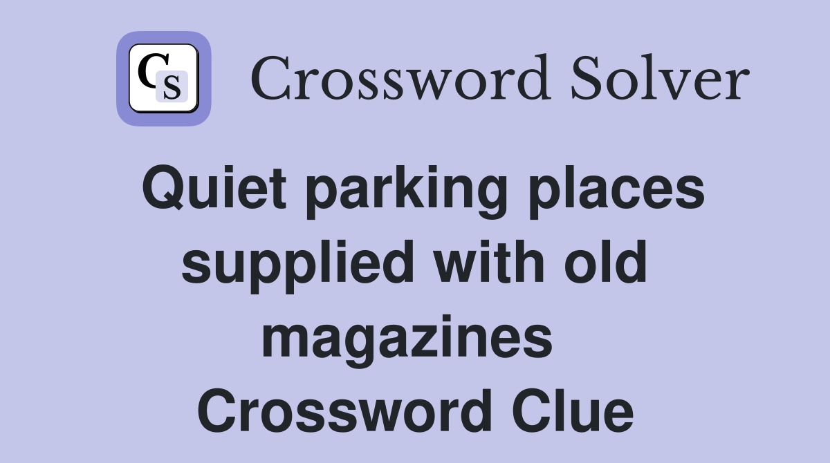 Quiet parking places supplied with old magazines  Crossword Clue
