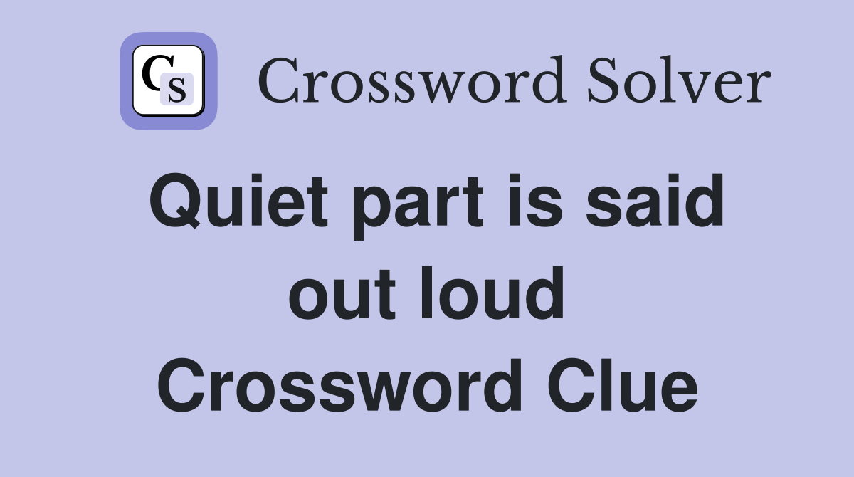 Quiet part is said out loud Crossword Clue