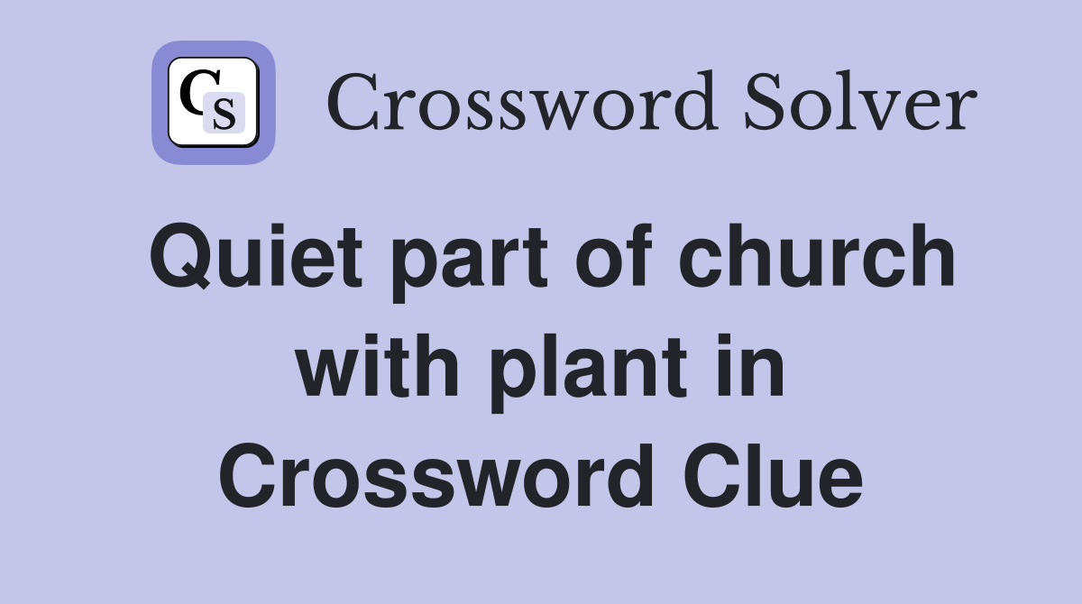 Quiet part of church with plant in Crossword Clue