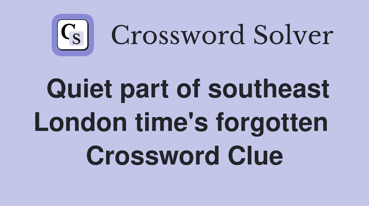 Quiet part of southeast London time's forgotten  Crossword Clue