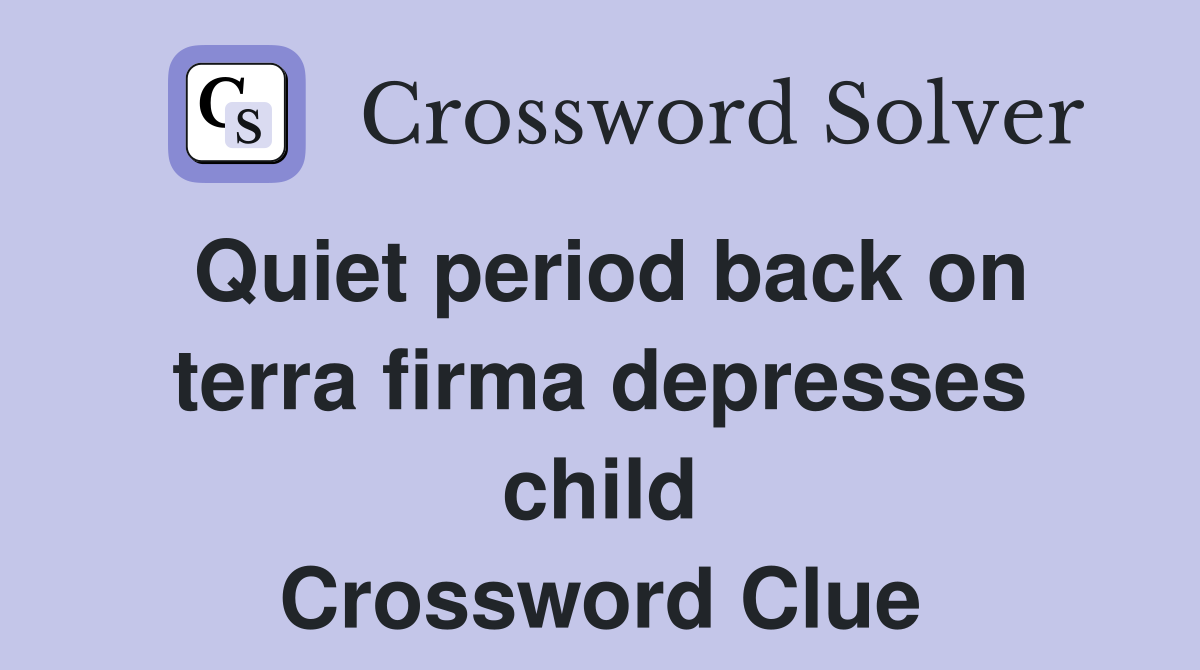 Quiet period back on terra firma depresses child Crossword Clue