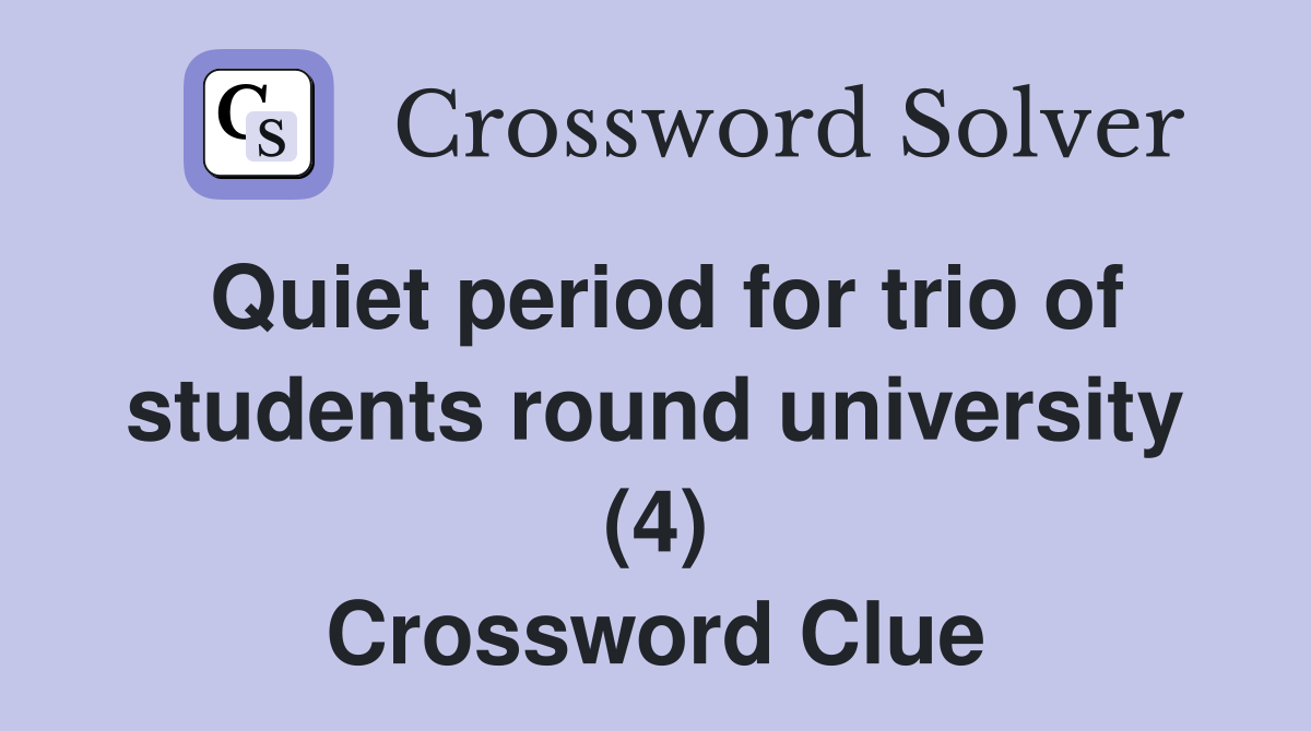 Quiet period for trio of students round university (4) Crossword Clue