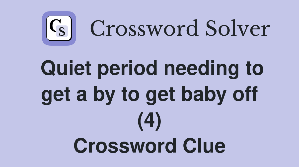 Quiet period needing to get a by to get baby off (4) Crossword Clue