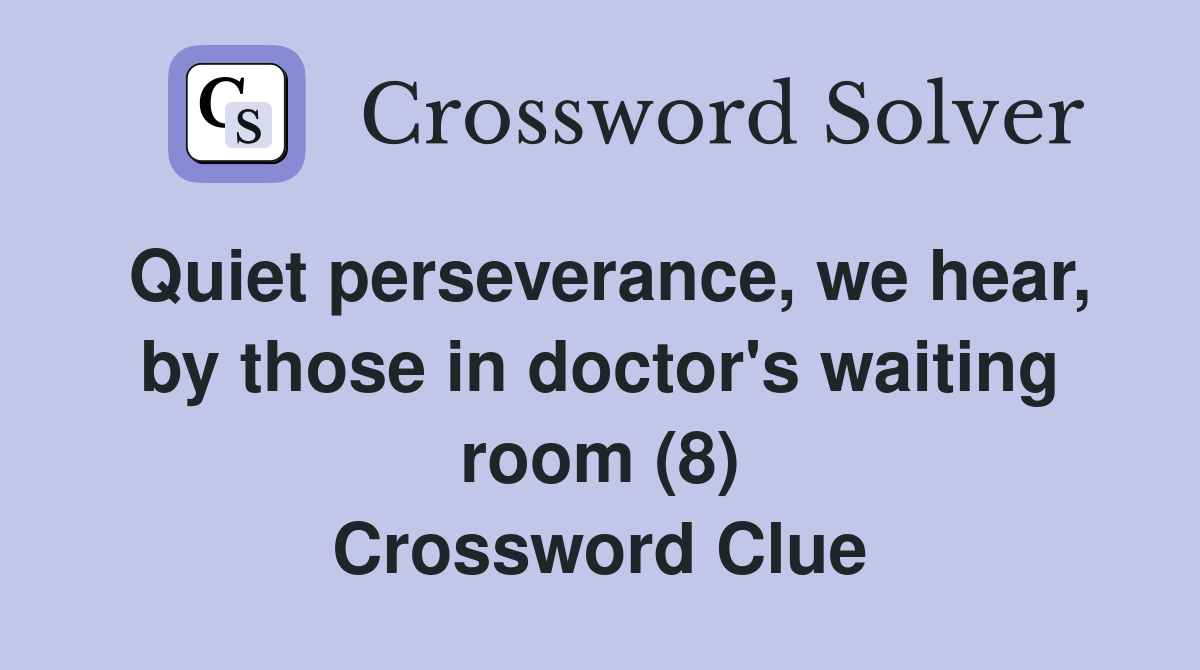 Quiet perseverance, we hear, by those in doctor's waiting room (8) Crossword Clue