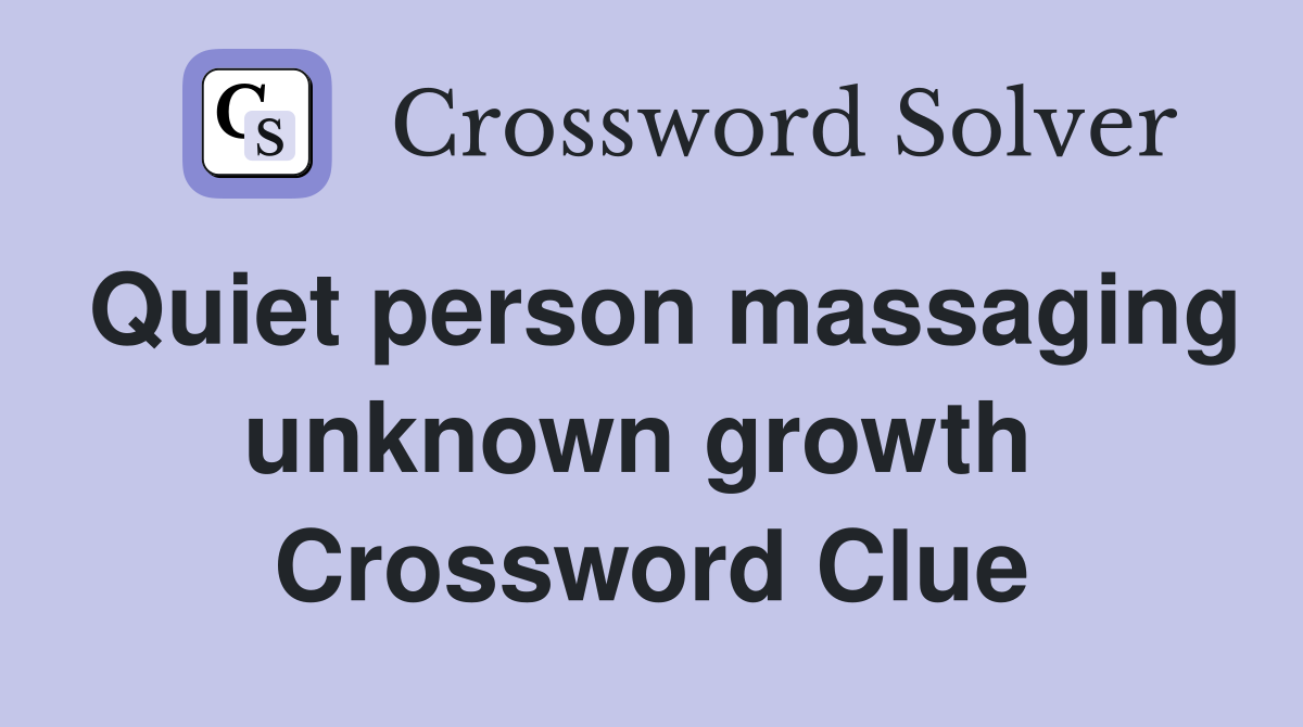 Quiet person massaging unknown growth  Crossword Clue