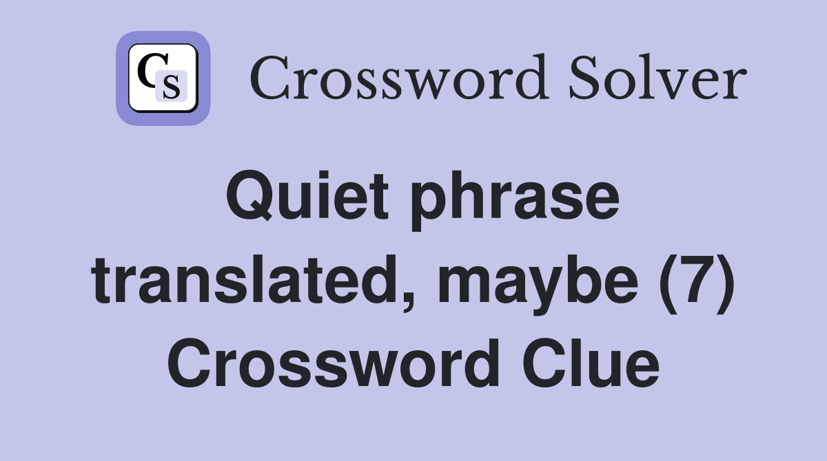 Quiet phrase translated, maybe (7) Crossword Clue