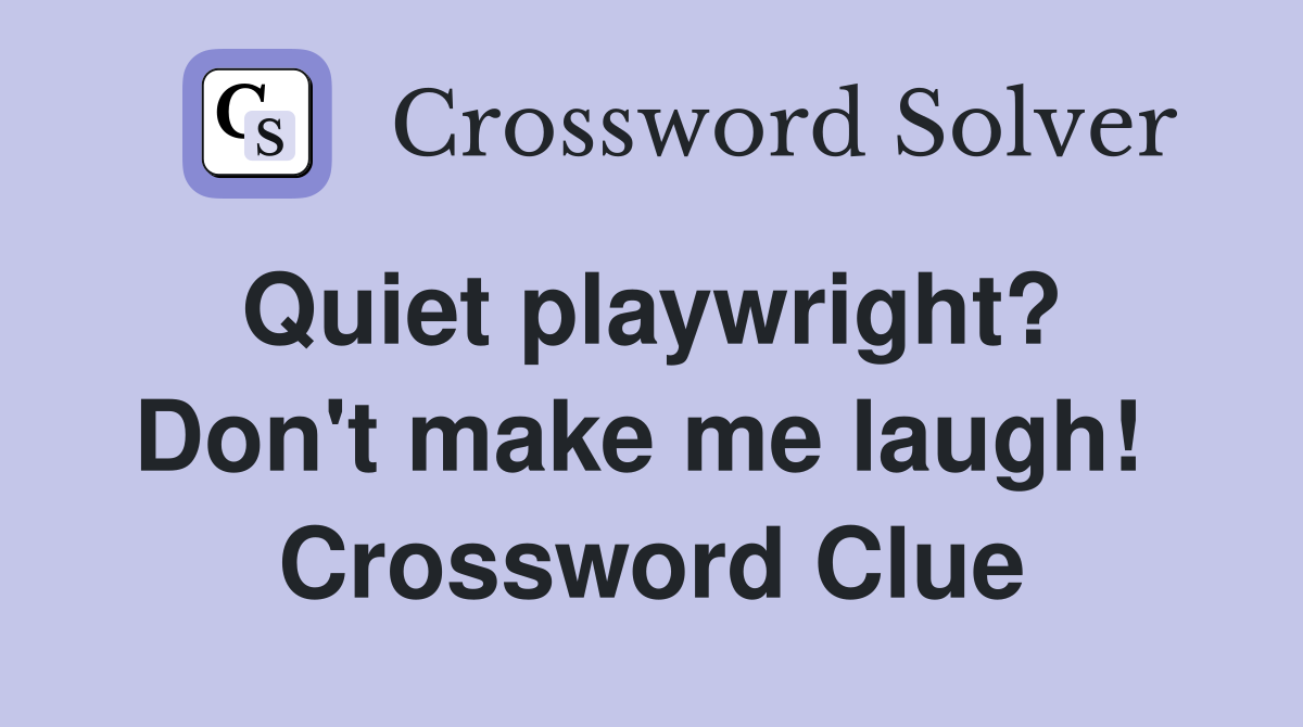 Quiet playwright?  Don't make me laugh!  Crossword Clue