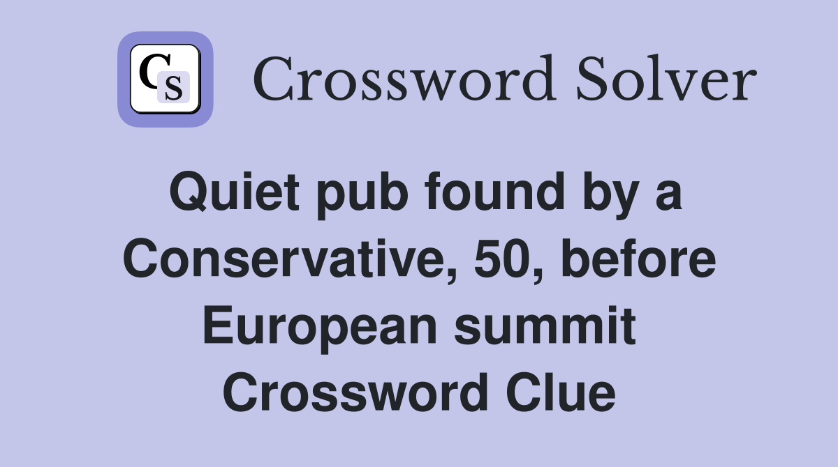 Quiet pub found by a Conservative, 50, before European summit Crossword Clue