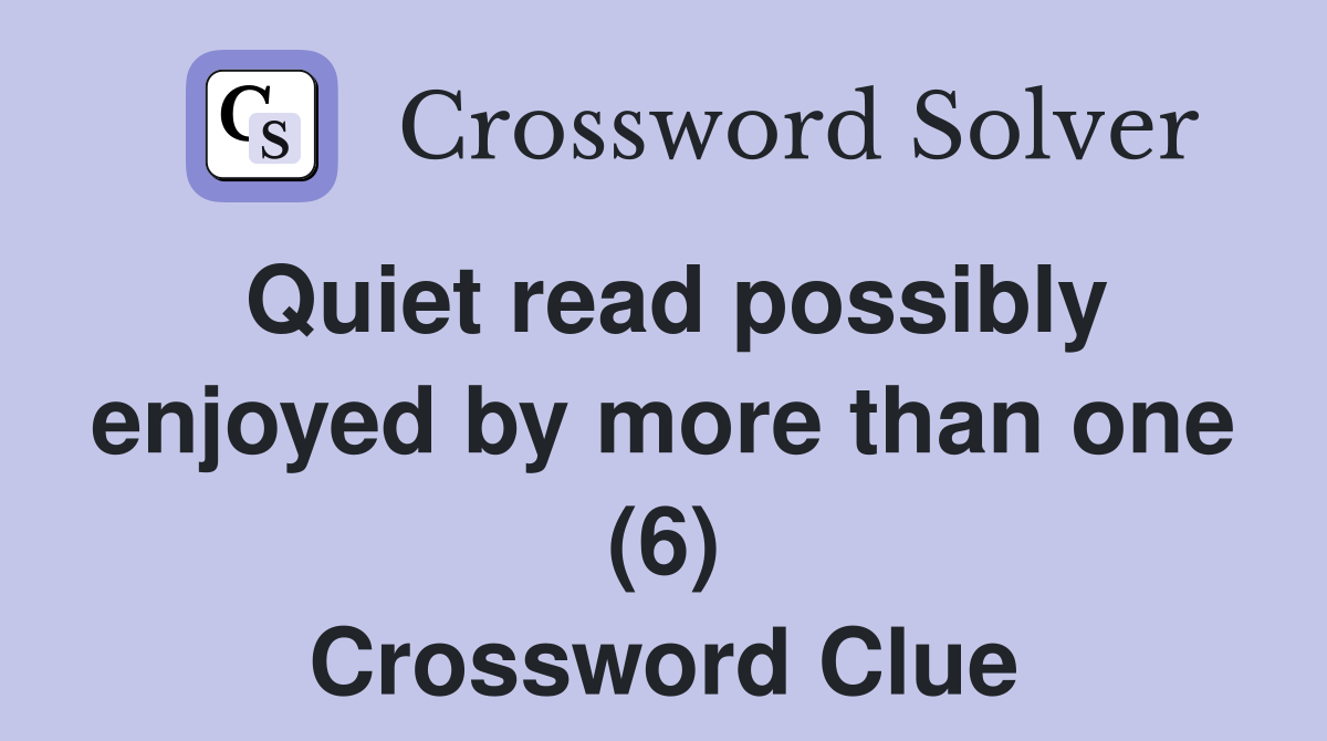 Quiet read possibly enjoyed by more than one (6) Crossword Clue