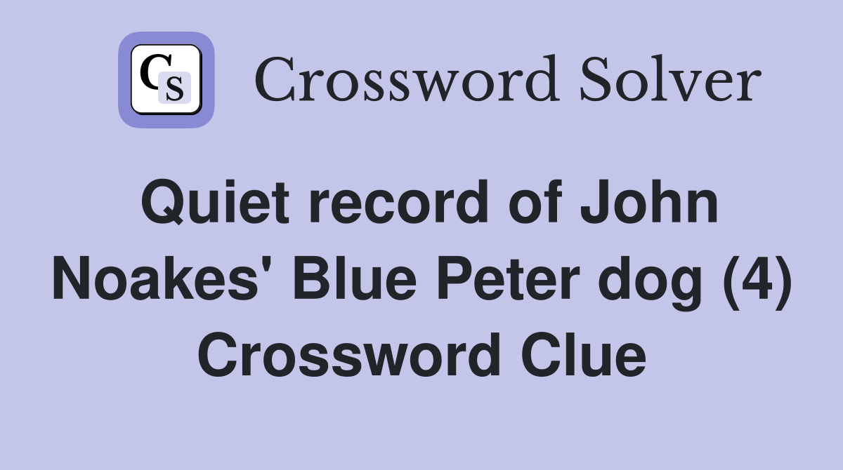 Quiet record of John Noakes' Blue Peter dog (4) Crossword Clue