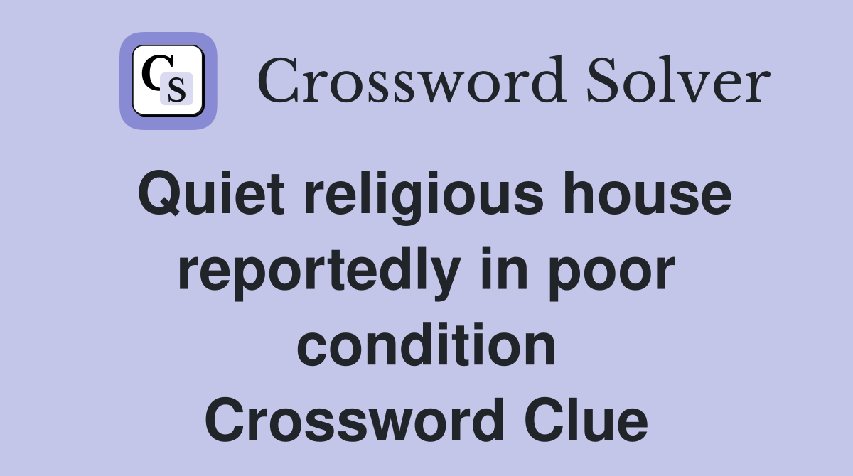 Quiet religious house reportedly in poor condition Crossword Clue