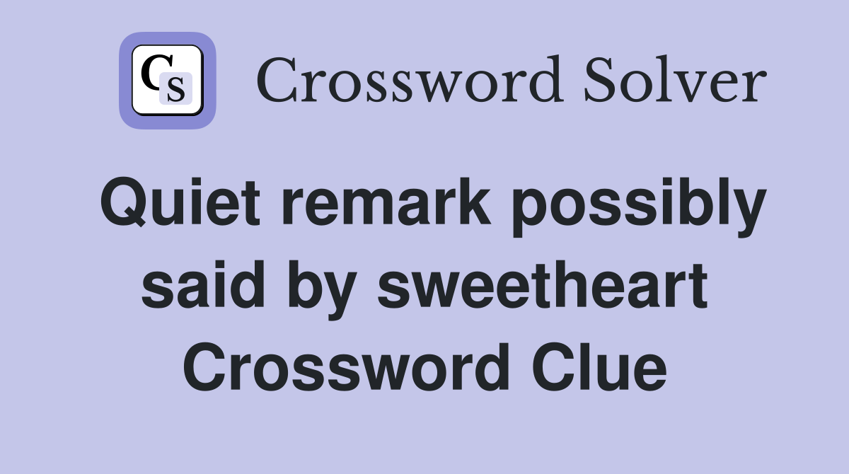Quiet remark possibly said by sweetheart Crossword Clue