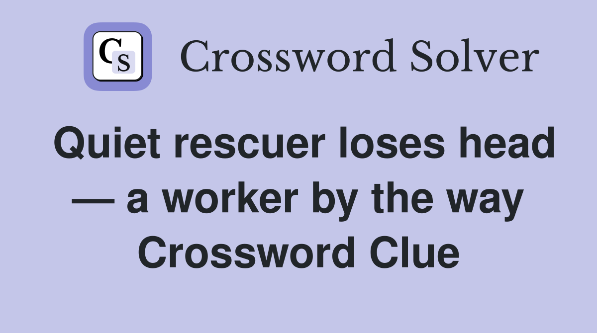 Quiet rescuer loses head — a worker by the way Crossword Clue