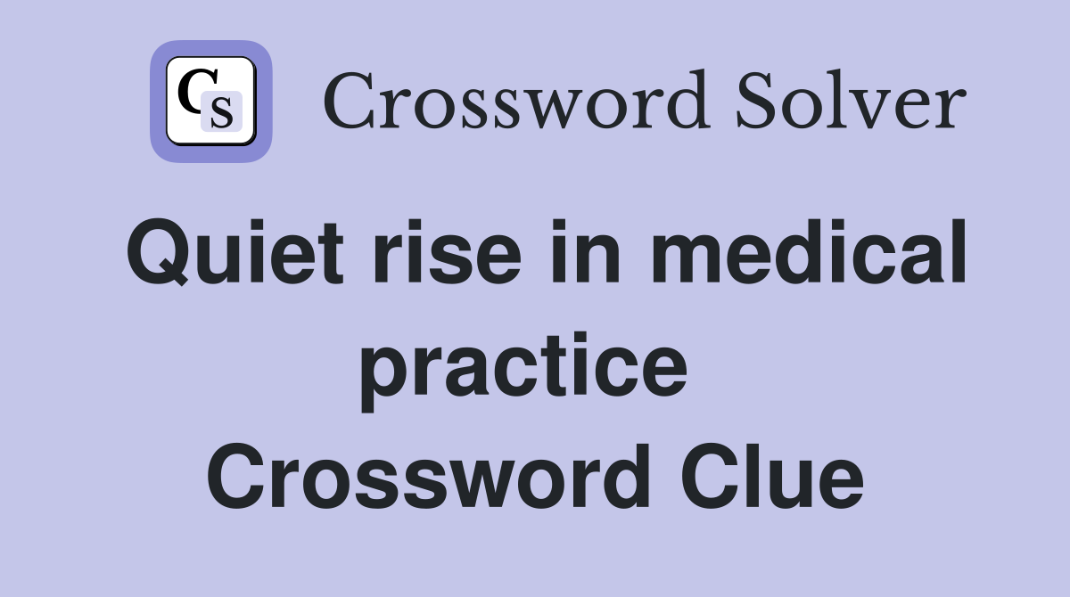 Quiet rise in medical practice  Crossword Clue