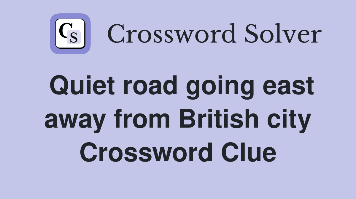 Quiet road going east away from British city Crossword Clue