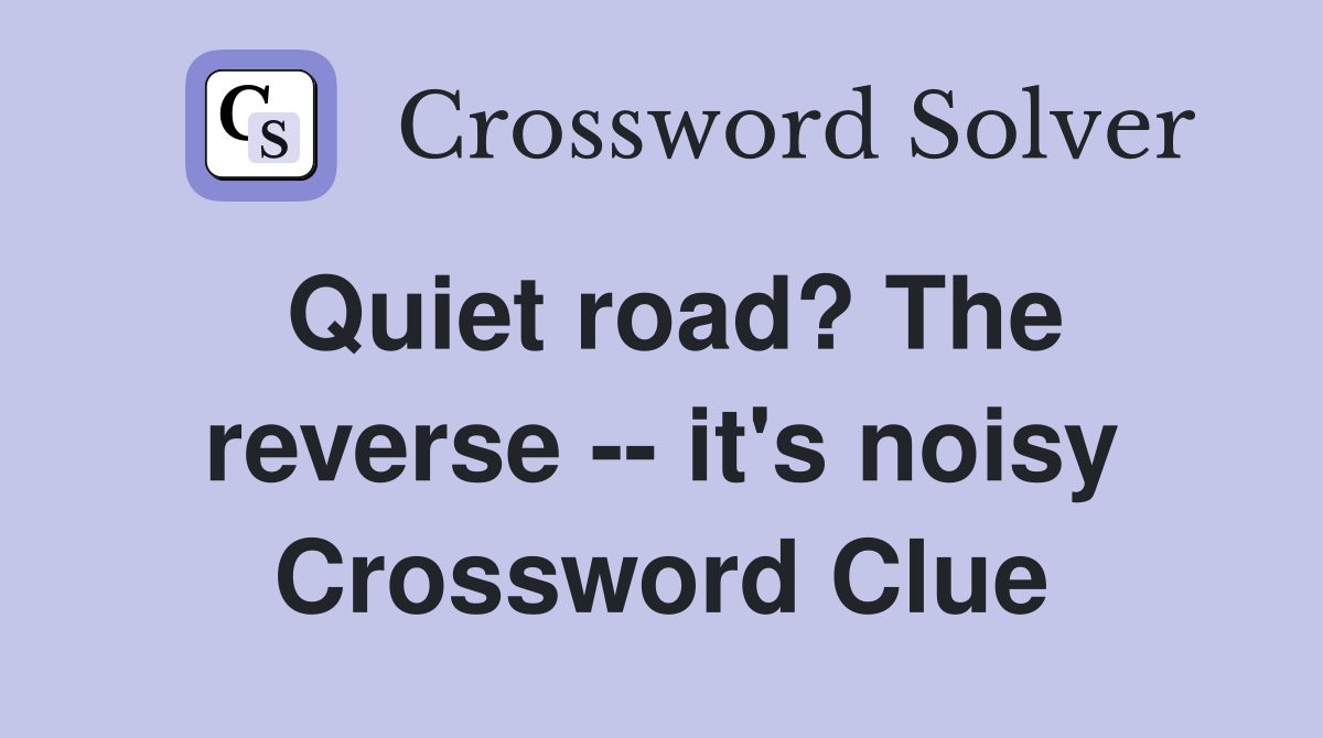 Quiet road? The reverse -- it's noisy Crossword Clue