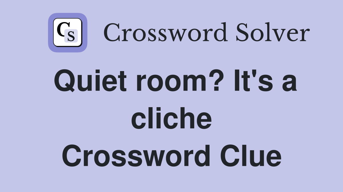 Quiet room? It's a cliche Crossword Clue