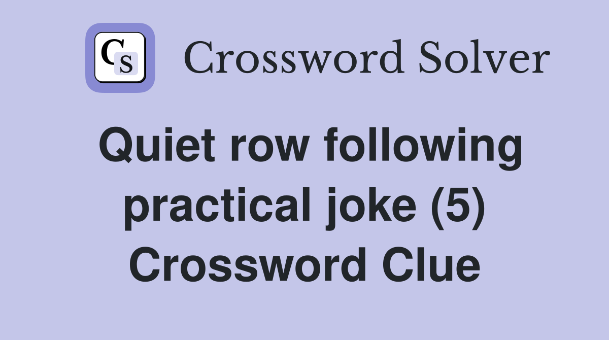 Quiet row following practical joke (5) Crossword Clue