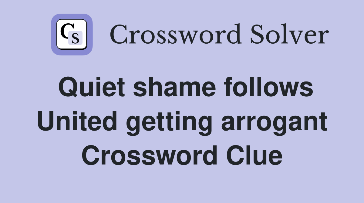 Quiet shame follows United getting arrogant Crossword Clue