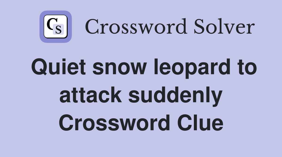 Quiet snow leopard to attack suddenly Crossword Clue