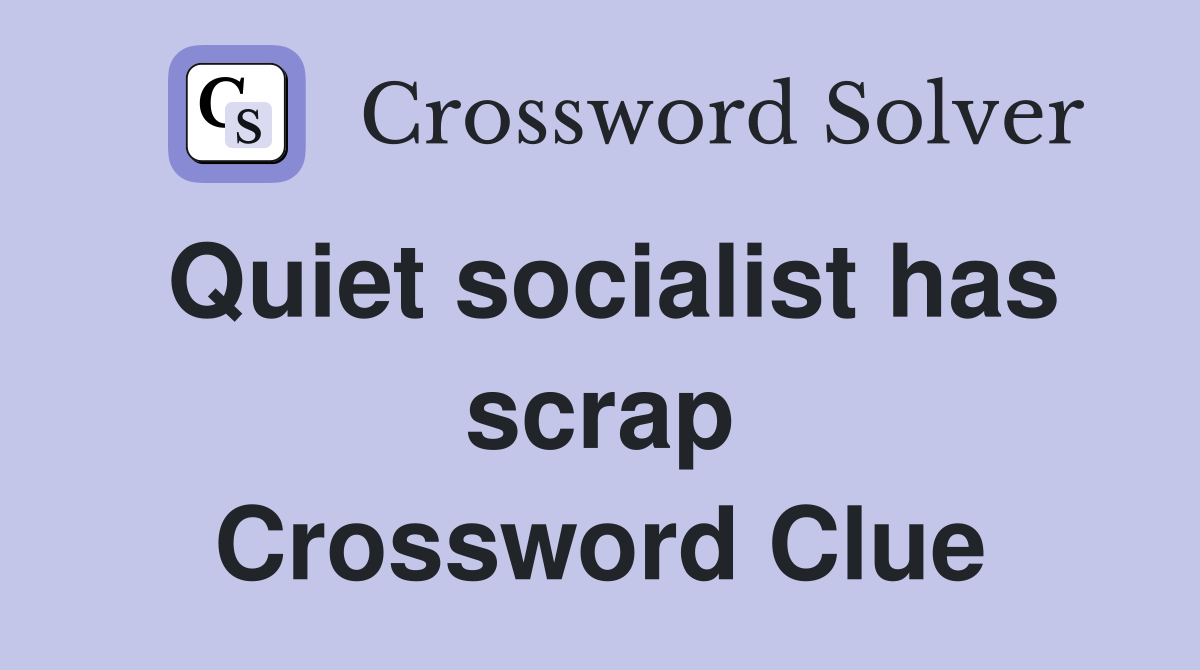 Quiet socialist has scrap Crossword Clue