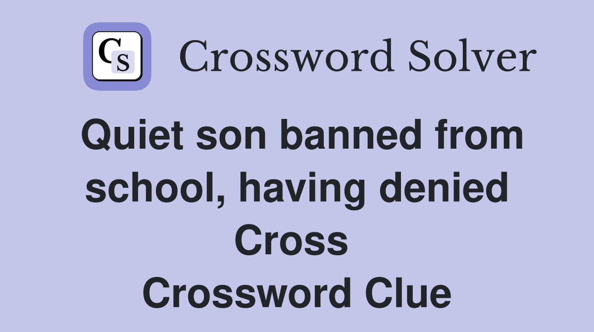 Quiet son banned from school, having denied Cross  Crossword Clue